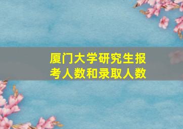 厦门大学研究生报考人数和录取人数