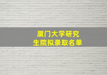 厦门大学研究生院拟录取名单