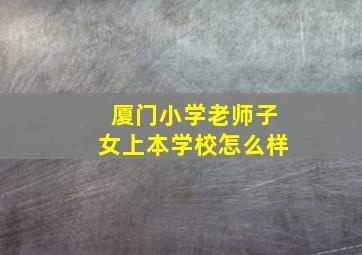 厦门小学老师子女上本学校怎么样