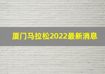 厦门马拉松2022最新消息