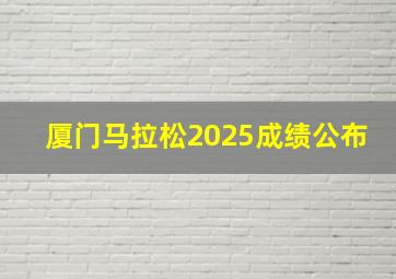 厦门马拉松2025成绩公布