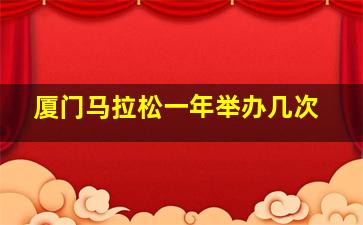 厦门马拉松一年举办几次