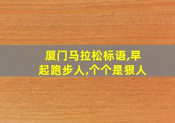 厦门马拉松标语,早起跑步人,个个是狠人