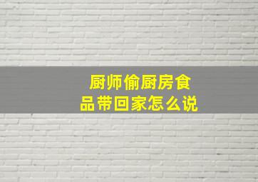 厨师偷厨房食品带回家怎么说