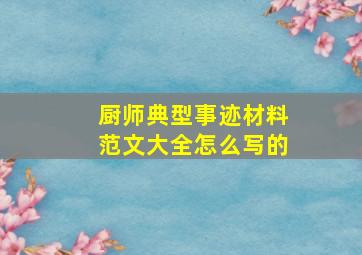 厨师典型事迹材料范文大全怎么写的