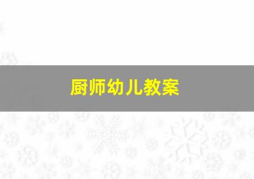 厨师幼儿教案