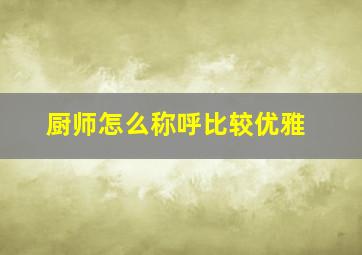 厨师怎么称呼比较优雅