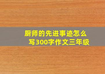 厨师的先进事迹怎么写300字作文三年级