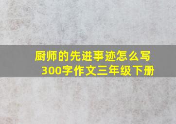 厨师的先进事迹怎么写300字作文三年级下册