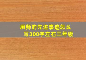 厨师的先进事迹怎么写300字左右三年级