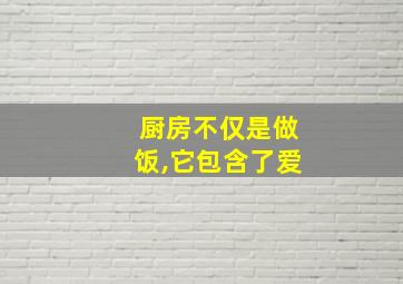 厨房不仅是做饭,它包含了爱