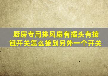 厨房专用排风扇有插头有按钮开关怎么接到另外一个开关