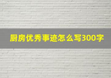 厨房优秀事迹怎么写300字