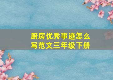 厨房优秀事迹怎么写范文三年级下册