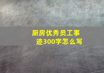 厨房优秀员工事迹300字怎么写