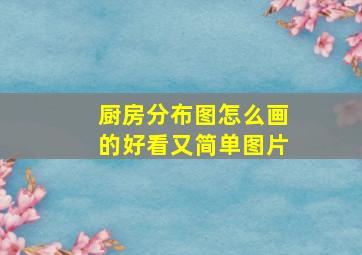 厨房分布图怎么画的好看又简单图片