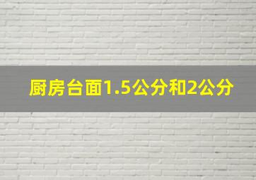 厨房台面1.5公分和2公分