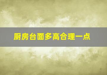 厨房台面多高合理一点