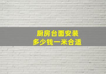 厨房台面安装多少钱一米合适