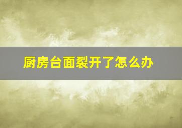 厨房台面裂开了怎么办