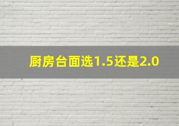 厨房台面选1.5还是2.0