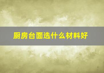 厨房台面选什么材料好