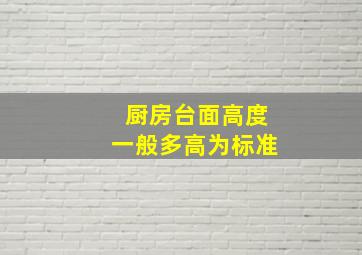 厨房台面高度一般多高为标准