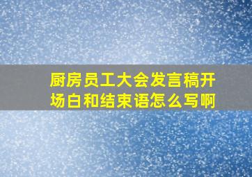 厨房员工大会发言稿开场白和结束语怎么写啊