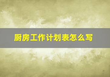 厨房工作计划表怎么写