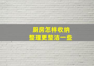 厨房怎样收纳整理更整洁一些