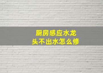 厨房感应水龙头不出水怎么修