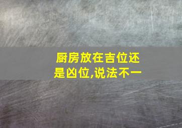 厨房放在吉位还是凶位,说法不一