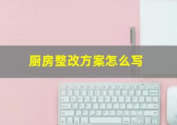 厨房整改方案怎么写