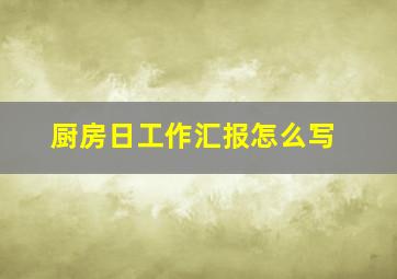 厨房日工作汇报怎么写