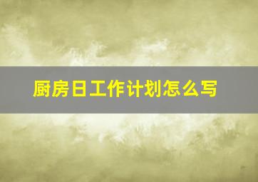 厨房日工作计划怎么写