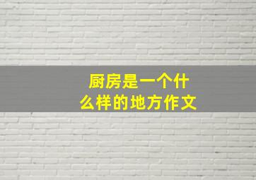 厨房是一个什么样的地方作文