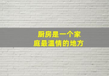 厨房是一个家庭最温情的地方