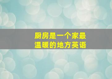 厨房是一个家最温暖的地方英语