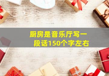 厨房是音乐厅写一段话150个字左右