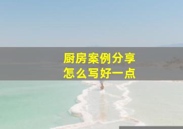 厨房案例分享怎么写好一点