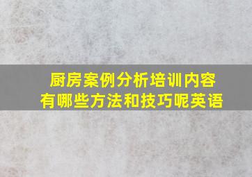 厨房案例分析培训内容有哪些方法和技巧呢英语