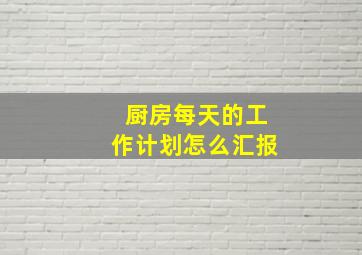 厨房每天的工作计划怎么汇报