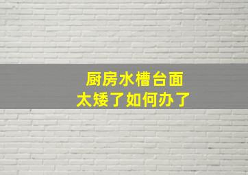 厨房水槽台面太矮了如何办了