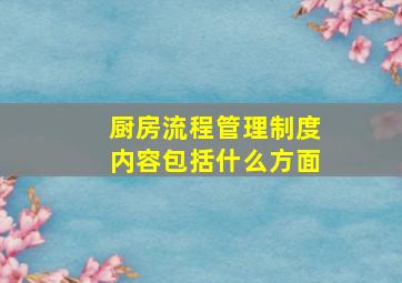 厨房流程管理制度内容包括什么方面