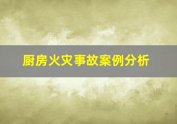 厨房火灾事故案例分析