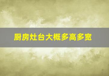 厨房灶台大概多高多宽