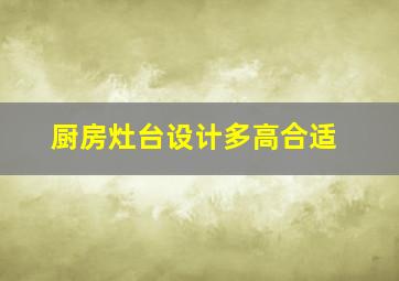 厨房灶台设计多高合适