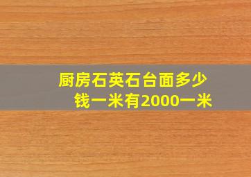 厨房石英石台面多少钱一米有2000一米