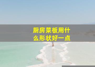 厨房菜板用什么形状好一点