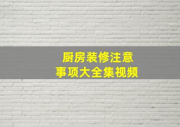 厨房装修注意事项大全集视频